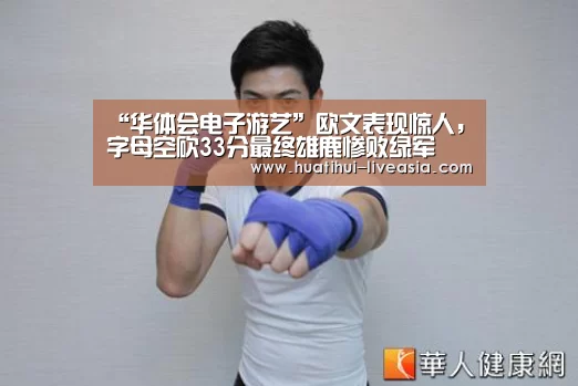 “华体会电子游艺”欧文表现惊人,字母空砍33分最终雄鹿惨败绿军(图1) 华体会电子游艺
